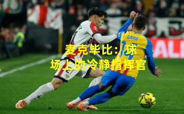  麦克毕比：球场上的冷静指挥官