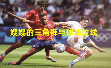 嫂嫂的三角裤与球场边线