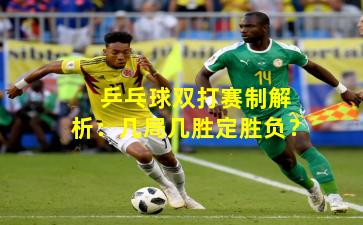 乒乓球双打赛制解析:几局几胜定胜负?