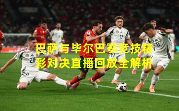 巴萨与毕尔巴鄂竞技精彩对决直播回放全解析