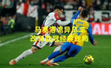 马塞洛诡异乌龙改写欧冠经典战局
