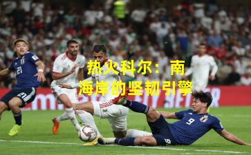 热火科尔:南海岸的坚韧引擎