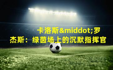  卡洛斯·罗杰斯：绿茵场上的沉默指挥官