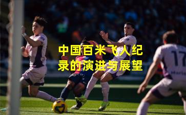 中国百米飞人纪录的演进与展望