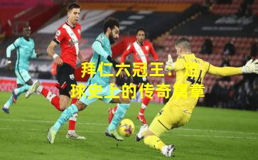  拜仁六冠王：足球史上的传奇篇章