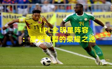  LPL全明星阵容：星光璀璨的荣耀之选