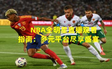 NBA全明星直播观看指南：多元平台尽享盛宴