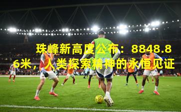 珠峰新高度公布：8848.86米，人类探索精神的永恒见证