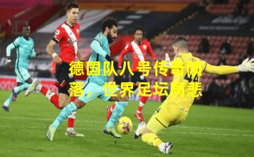 德国队八号传奇陨落，世界足坛同悲