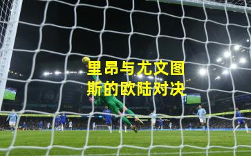 里昂与尤文图斯的欧陆对决